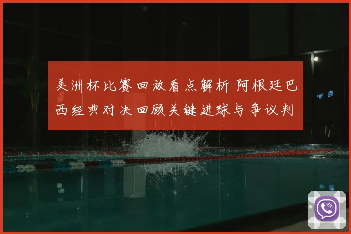 美洲杯比赛回放看点解析 阿根廷巴西经典对决回顾关键进球与争议判罚