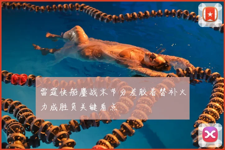 雷霆快船鏖战末节分差胶着替补火力成胜负关键看点