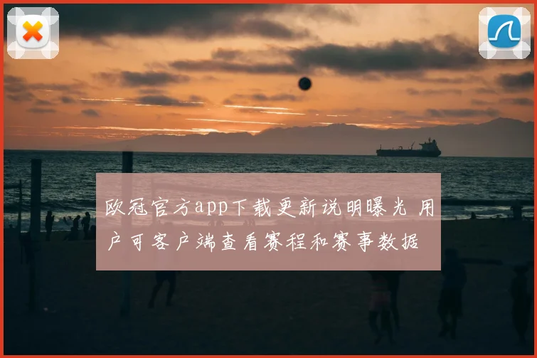 欧冠官方app下载更新说明曝光 用户可客户端查看赛程和赛事数据