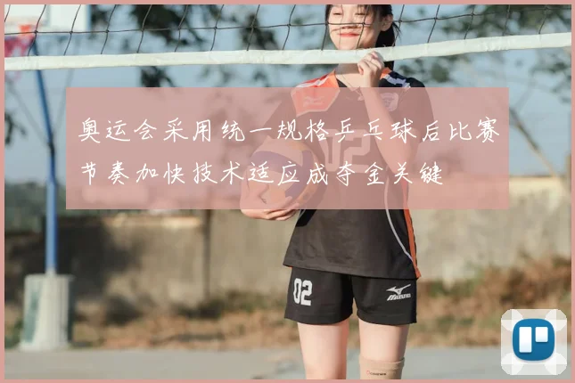 奥运会采用统一规格乒乓球后比赛节奏加快技术适应成夺金关键