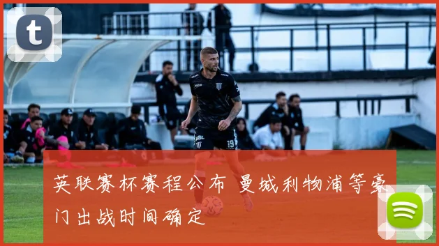 英联赛杯赛程公布 曼城利物浦等豪门出战时间确定