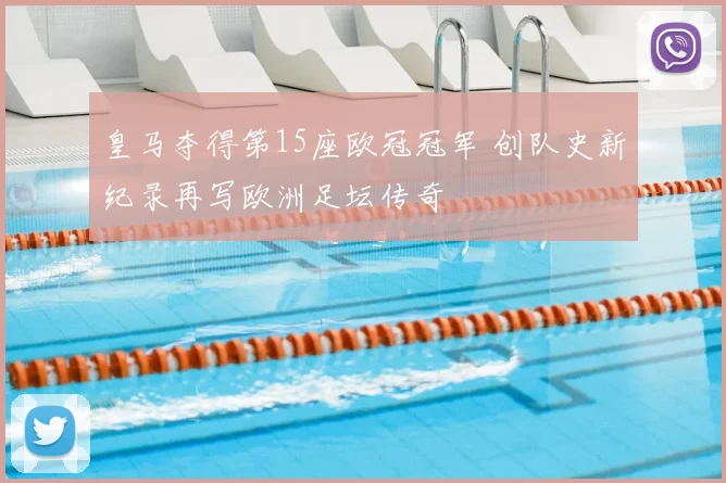 皇马夺得第15座欧冠冠军 创队史新纪录再写欧洲足坛传奇