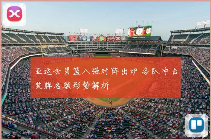 亚运会男篮八强对阵出炉 各队冲击奖牌名额形势解析