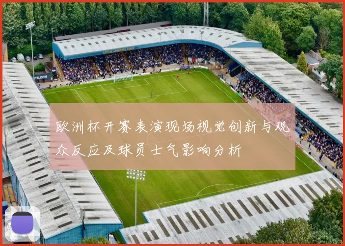 欧洲杯开赛表演现场视觉创新与观众反应及球员士气影响分析