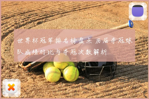 世界杯冠军排名榜盘点 历届夺冠球队成绩对比与夺冠次数解析