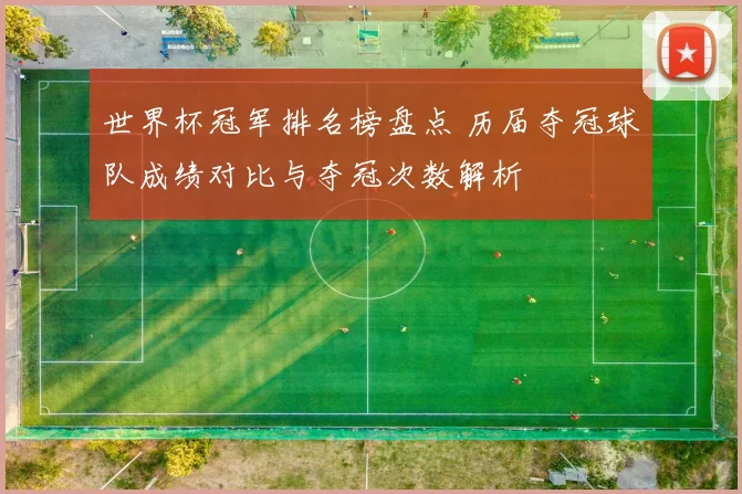 世界杯冠军排名榜盘点 历届夺冠球队成绩对比与夺冠次数解析