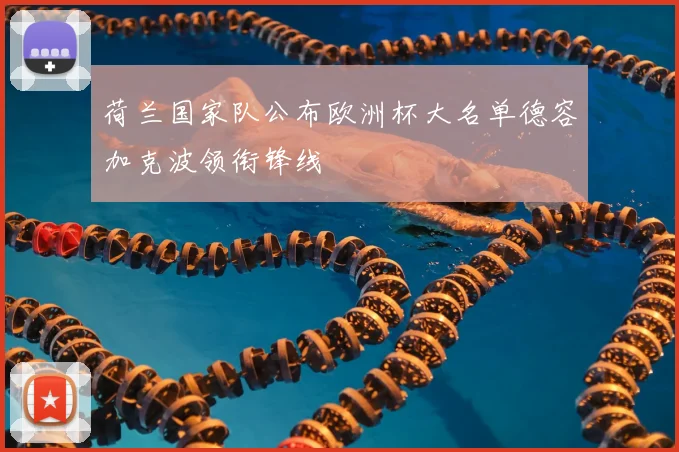 荷兰国家队公布欧洲杯大名单德容加克波领衔锋线