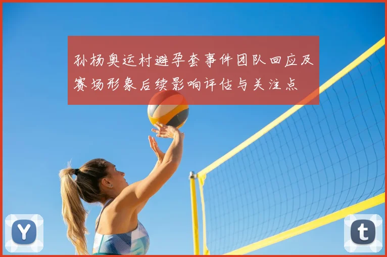 孙杨奥运村避孕套事件团队回应及赛场形象后续影响评估与关注点