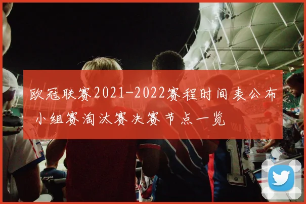 欧冠联赛2021-2022赛程时间表公布 小组赛淘汰赛决赛节点一览
