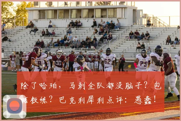 除了哈珀,马刺全队都没脑子?包括教练?巴克利犀利点评:愚蠢!