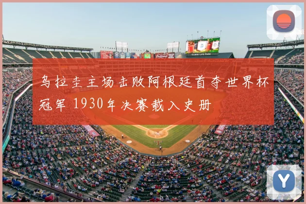 乌拉圭主场击败阿根廷首夺世界杯冠军 1930年决赛载入史册