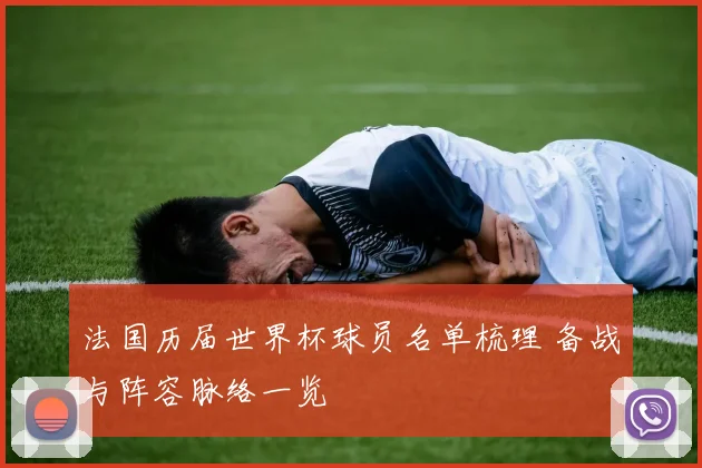 法国历届世界杯球员名单梳理 备战与阵容脉络一览