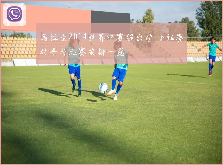 乌拉圭2014世界杯赛程出炉 小组赛对手与比赛安排一览