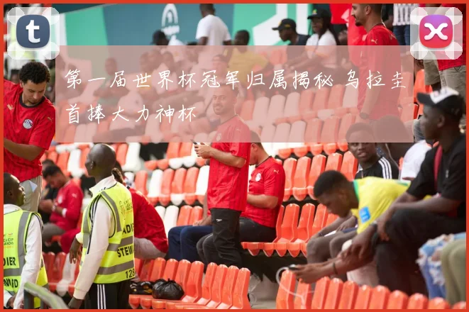 第一届世界杯冠军归属揭秘 乌拉圭首捧大力神杯